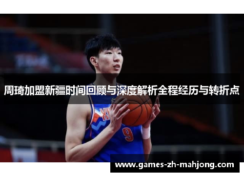周琦加盟新疆时间回顾与深度解析全程经历与转折点