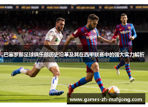 巴塞罗那足球俱乐部历史沿革及其在西甲联赛中的强大实力解析