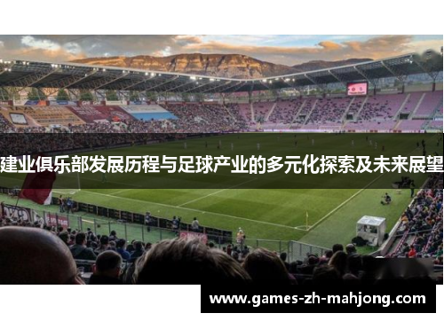 建业俱乐部发展历程与足球产业的多元化探索及未来展望