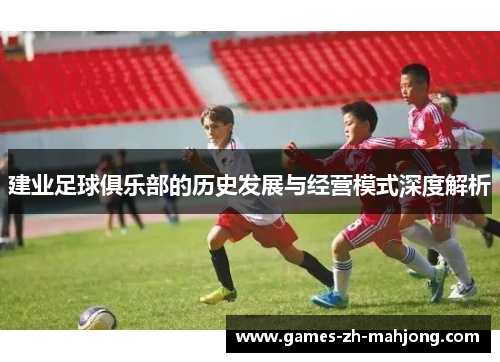 建业足球俱乐部的历史发展与经营模式深度解析