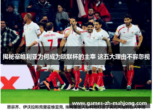 揭秘塞维利亚为何成为欧联杯的主宰 这五大理由不容忽视