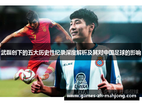 武磊创下的五大历史性纪录深度解析及其对中国足球的影响