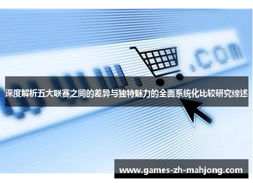 深度解析五大联赛之间的差异与独特魅力的全面系统化比较研究综述
