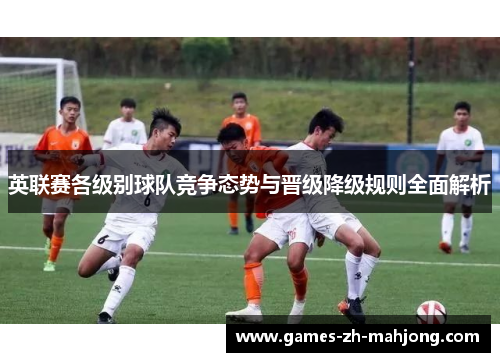 英联赛各级别球队竞争态势与晋级降级规则全面解析