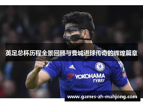 英足总杯历程全景回顾与曼城进球传奇的辉煌篇章
