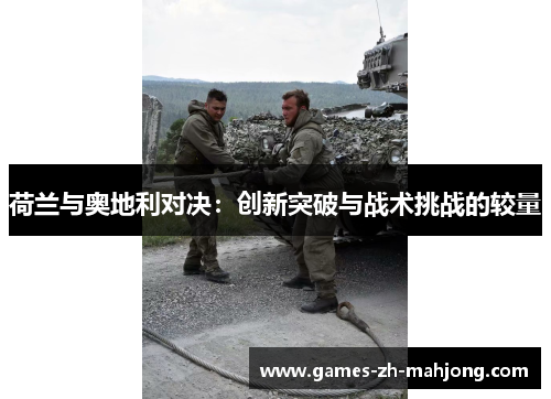 荷兰与奥地利对决：创新突破与战术挑战的较量