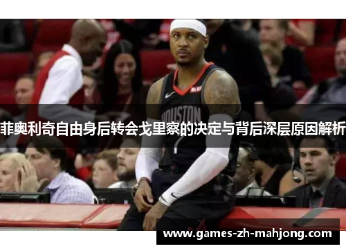 菲奥利奇自由身后转会戈里察的决定与背后深层原因解析