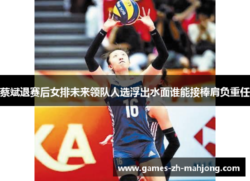 蔡斌退赛后女排未来领队人选浮出水面谁能接棒肩负重任 蔡斌退赛后女排未来领队人选浮出水面谁能接棒肩负重任