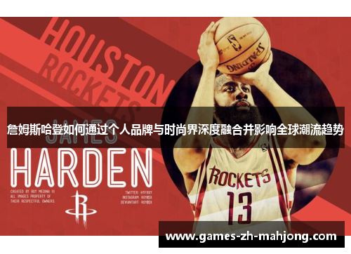 詹姆斯哈登如何通过个人品牌与时尚界深度融合并影响全球潮流趋势