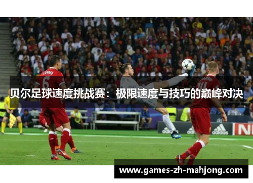 贝尔足球速度挑战赛：极限速度与技巧的巅峰对决