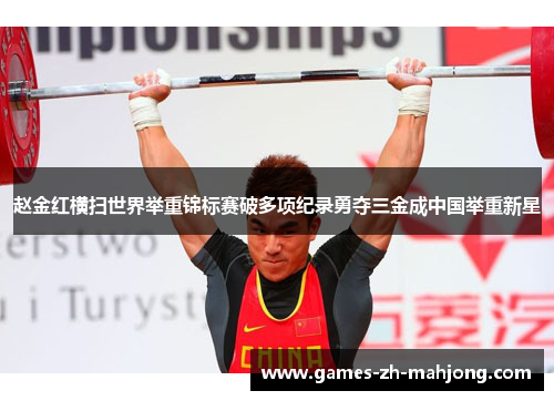 赵金红横扫世界举重锦标赛破多项纪录勇夺三金成中国举重新星 赵金红横扫世界举重锦标赛破多项纪录勇夺三金成中国举重新星