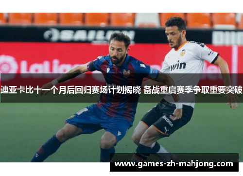 迪亚卡比十一个月后回归赛场计划揭晓 备战重启赛季争取重要突破 迪亚卡比十一个月后回归赛场计划揭晓 备战重启赛季争取重要突破