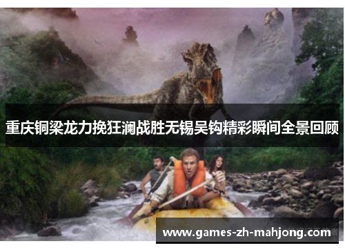 重庆铜梁龙力挽狂澜战胜无锡吴钩精彩瞬间全景回顾