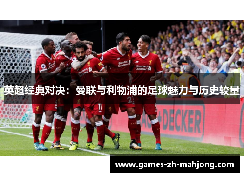 英超经典对决:曼联与利物浦的足球魅力与历史较量 英超经典对决:曼联与利物浦的足球魅力与历史较量