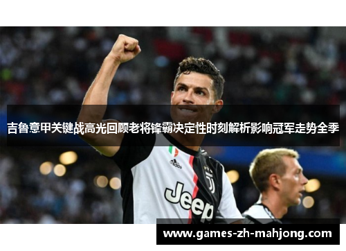 吉鲁意甲关键战高光回顾老将锋霸决定性时刻解析影响冠军走势全季 吉鲁意甲关键战高光回顾老将锋霸决定性时刻解析影响冠军走势全季