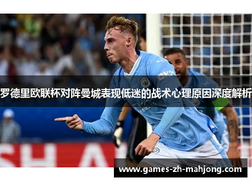 罗德里欧联杯对阵曼城表现低迷的战术心理原因深度解析 罗德里欧联杯对阵曼城表现低迷的战术心理原因深度解析