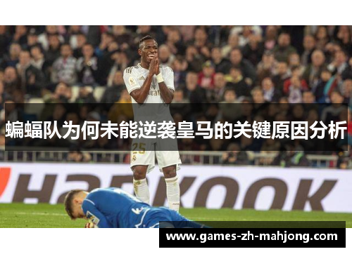 蝙蝠队为何未能逆袭皇马的关键原因分析 蝙蝠队为何未能逆袭皇马的关键原因分析