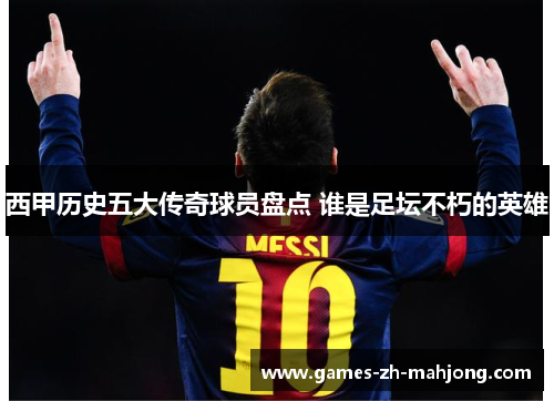 西甲历史五大传奇球员盘点 谁是足坛不朽的英雄 西甲历史五大传奇球员盘点 谁是足坛不朽的英雄