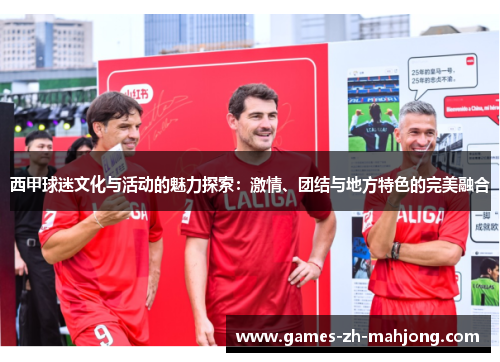 西甲球迷文化与活动的魅力探索:激情、团结与地方特色的完美融合 西甲球迷文化与活动的魅力探索:激情、团结与地方特色的完美融合