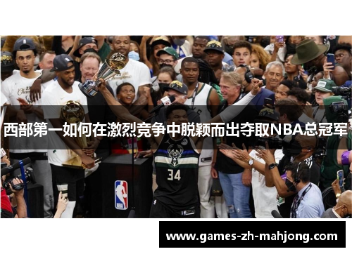 西部第一如何在激烈竞争中脱颖而出夺取NBA总冠军 西部第一如何在激烈竞争中脱颖而出夺取NBA总冠军