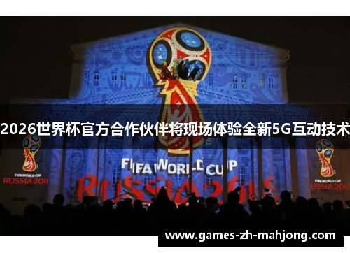 2026世界杯官方合作伙伴将现场体验全新5G互动技术