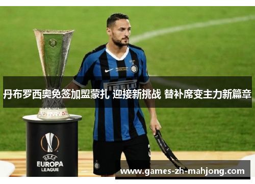 丹布罗西奥免签加盟蒙扎 迎接新挑战 替补席变主力新篇章 丹布罗西奥免签加盟蒙扎 迎接新挑战 替补席变主力新篇章