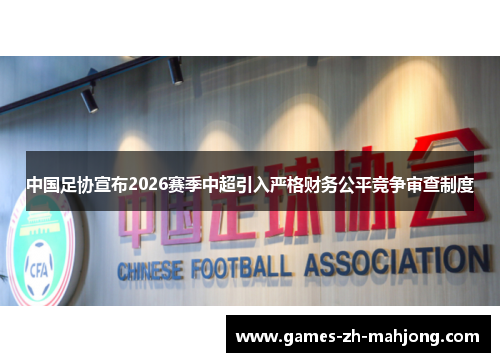 中国足协宣布2026赛季中超引入严格财务公平竞争审查制度 中国足协宣布2026赛季中超引入严格财务公平竞争审查制度