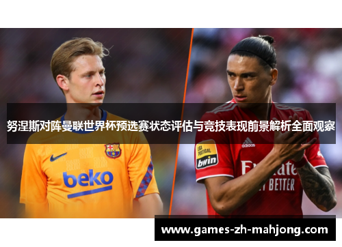 努涅斯对阵曼联世界杯预选赛状态评估与竞技表现前景解析全面观察 努涅斯对阵曼联世界杯预选赛状态评估与竞技表现前景解析全面观察