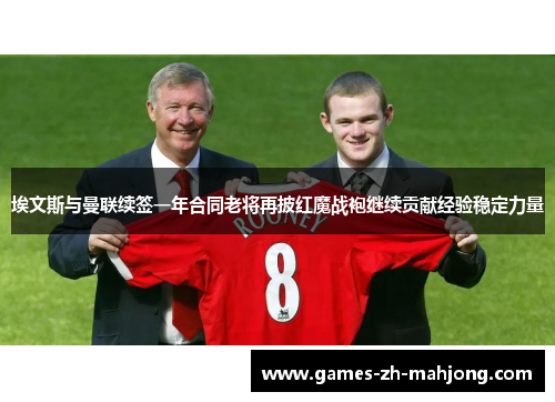 埃文斯与曼联续签一年合同老将再披红魔战袍继续贡献经验稳定力量 埃文斯与曼联续签一年合同老将再披红魔战袍继续贡献经验稳定力量
