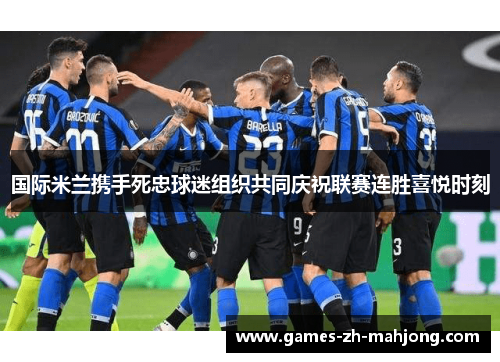 国际米兰携手死忠球迷组织共同庆祝联赛连胜喜悦时刻 国际米兰携手死忠球迷组织共同庆祝联赛连胜喜悦时刻