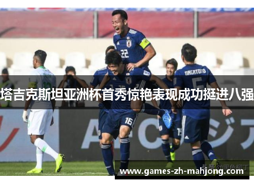 塔吉克斯坦亚洲杯首秀惊艳表现成功挺进八强