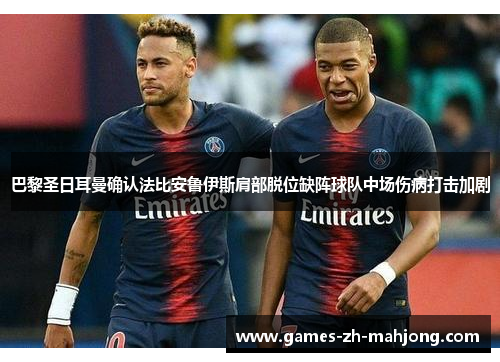 巴黎圣日耳曼确认法比安鲁伊斯肩部脱位缺阵球队中场伤病打击加剧 巴黎圣日耳曼确认法比安鲁伊斯肩部脱位缺阵球队中场伤病打击加剧