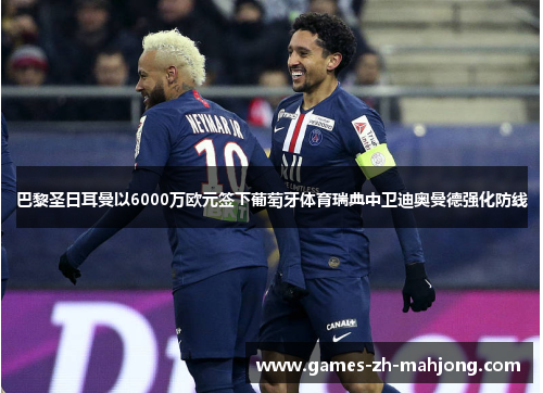巴黎圣日耳曼以6000万欧元签下葡萄牙体育瑞典中卫迪奥曼德强化防线 巴黎圣日耳曼以6000万欧元签下葡萄牙体育瑞典中卫迪奥曼德强化防线