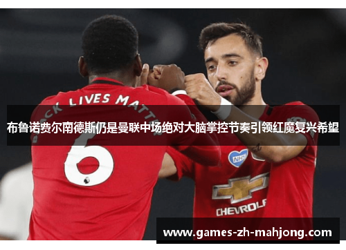 布鲁诺费尔南德斯仍是曼联中场绝对大脑掌控节奏引领红魔复兴希望 布鲁诺费尔南德斯仍是曼联中场绝对大脑掌控节奏引领红魔复兴希望