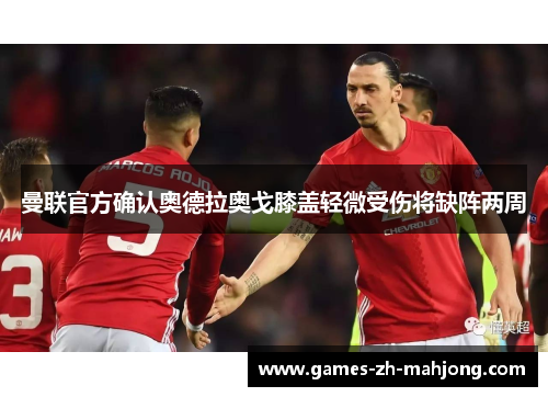 曼联官方确认奥德拉奥戈膝盖轻微受伤将缺阵两周 曼联官方确认奥德拉奥戈膝盖轻微受伤将缺阵两周