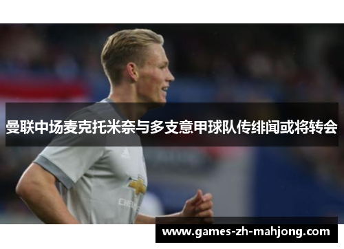 曼联中场麦克托米奈与多支意甲球队传绯闻或将转会