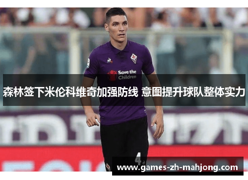 森林签下米伦科维奇加强防线 意图提升球队整体实力