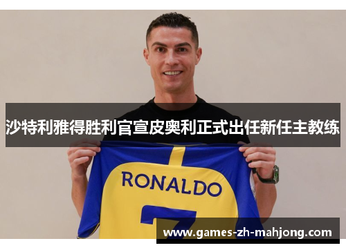 沙特利雅得胜利官宣皮奥利正式出任新任主教练 沙特利雅得胜利官宣皮奥利正式出任新任主教练