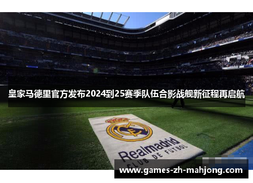 皇家马德里官方发布2024到25赛季队伍合影战舰新征程再启航 皇家马德里官方发布2024到25赛季队伍合影战舰新征程再启航