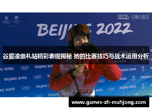 谷爱凌崇礼站精彩表现揭秘 她的比赛技巧与战术运用分析