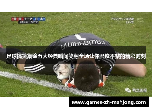 足球搞笑集锦五大经典瞬间笑翻全场让你忍俊不禁的精彩时刻