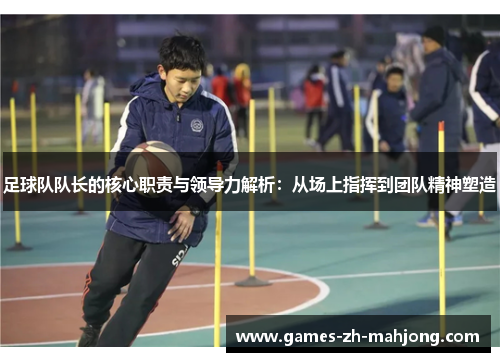 足球队队长的核心职责与领导力解析：从场上指挥到团队精神塑造