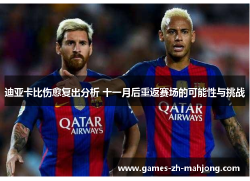 迪亚卡比伤愈复出分析 十一月后重返赛场的可能性与挑战