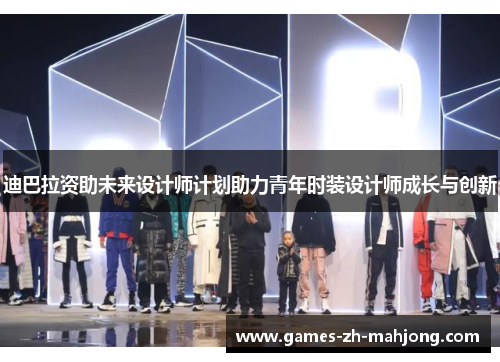 迪巴拉资助未来设计师计划助力青年时装设计师成长与创新