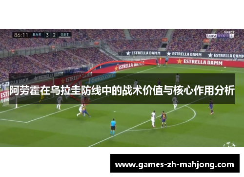 阿劳霍在乌拉圭防线中的战术价值与核心作用分析
