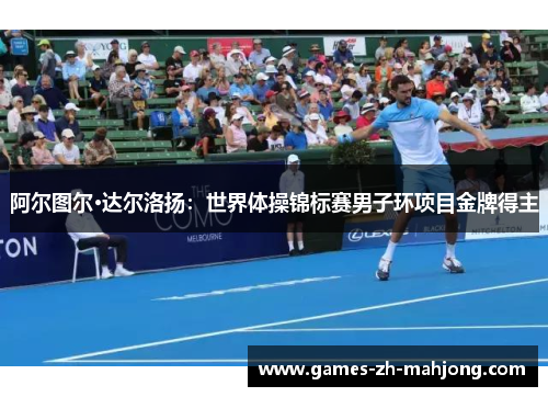 阿尔图尔·达尔洛扬:世界体操锦标赛男子环项目金牌得主 阿尔图尔·达尔洛扬:世界体操锦标赛男子环项目金牌得主