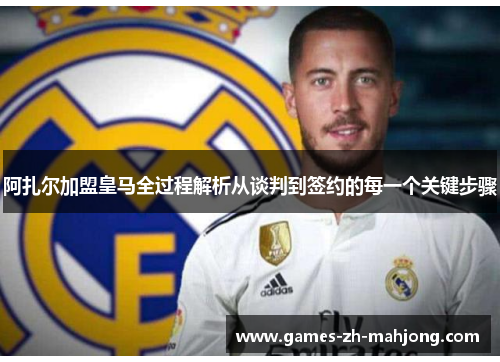 阿扎尔加盟皇马全过程解析从谈判到签约的每一个关键步骤