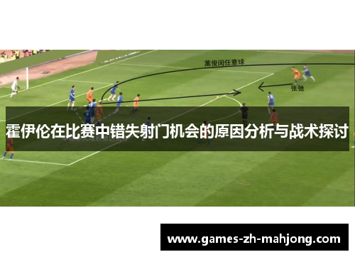 霍伊伦在比赛中错失射门机会的原因分析与战术探讨