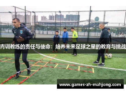 青训教练的责任与使命：培养未来足球之星的教育与挑战