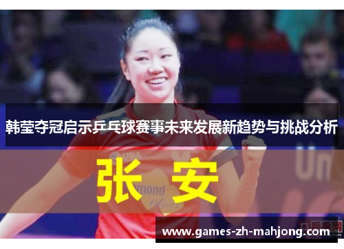 韩莹夺冠启示乒乓球赛事未来发展新趋势与挑战分析